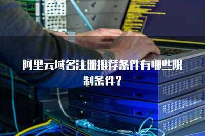 阿里云域名注册推荐条件有哪些限制条件?